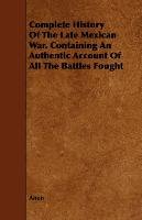Complete History Of The Late Mexican War. Containing An Authentic Account Of All The Battles Fought - Anon