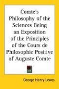 Comte's Philosophy of the Sciences Being an Exposition of the Principles of the Cours de Philosophie Positive of Auguste Comte - Lewes George Henry