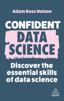 Confident Data Science: Discover the Essential Skills of Data Science Nelson Adam Ross