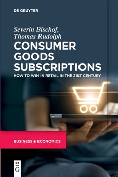 Consumer Goods Subscriptions. How to Win in Retail in the 21st Century - Severin Bischof, Thomas Rudolph