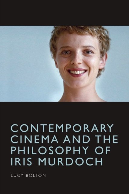 Contemporary Cinema And The Philosophy Of Iris Murdoch - Lucy Bolton ...