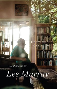 Continuous Creation: Last Poems - Les Murray