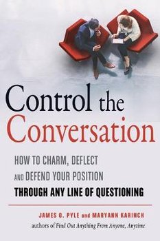 Control the Conversation: How to Charm, Deflect and Defend Your Position Through Any Line of Questioning - Pyle James O., Karinch Maryann