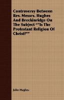 Controversy Between REV. Messrs. Hughes and Breckinridge on the Subject Is the Protestant Religion of Christ? - Hughes John