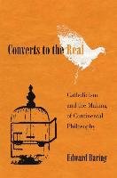 Converts to the Real: Catholicism and the Making of Continental Philosophy - Baring Edward