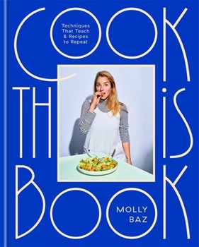 Cook This Book. Techniques That Teach and Recipes to Repeat - Molly Baz
