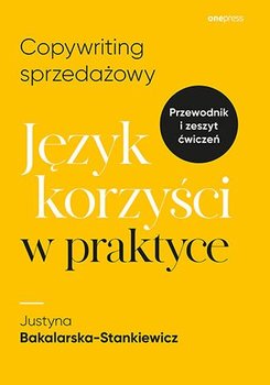 Copywriting sprzedażowy. Język korzyści w praktyce - Bakalarska-Stankiewicz Justyna