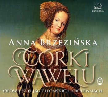 Córki Wawelu. Córki Wawelu. Opowieść o jagiellońskich królewnach - Brzezińska Anna