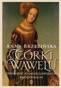 Córki Wawelu. Opowieść o jagiellońskich królewnach&nbsp;-&nbsp;Brzezińska Anna
