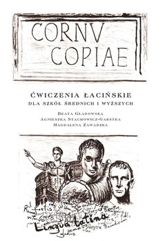 Cornv Copiae. Ćwiczenia łacińskie dla szkół średnich i wyższych - Gładowska Beata, Stachowicz-Garstka Agnieszka, Zawadzka Magdalena