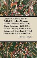Coryat's Crudities; Hastily Gobled Up In Five Moneths Travells In France, Savoy, Italy, Rhetia Commonly Called The Grisons Country, Helvitia Alias Switzerland, Some Parts Of High Germany And The Netherlands - Thomas Coryate