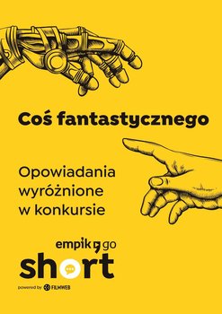 Coś fantastycznego. Opowiadania wyróżnione w konkursie Empik Go SHORT - Adrianna Filimonowicz, Darmiła Radomir, Tomasz Golis, Graca Agnieszka, Maciej Wijatkowski, Przemysław Zańko-Gulczyński