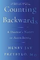 Counting Backwards: A Doctor's Notes on Anesthesia Przybylo Henry Jay