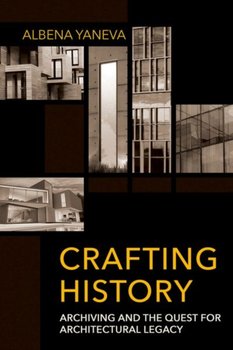 Crafting History Archiving and the Quest for Architectural Legacy - Albena Yaneva