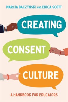 Creating Consent Culture. A Handbook for Educators - Marcia Baczynski, Erica Scott