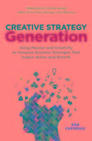 Creative Strategy Generation: Using Passion and Creativity to Compose Business Strategies That Inspire Action and Growth - Caporale Bob