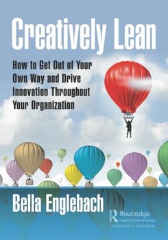 Creatively Lean: How to Get Out of Your Own Way and Drive Innovation Throughout Your Organization - Bella Englebach