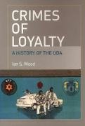 Crimes of Loyalty: A History of the Uda - Wood Ian S.