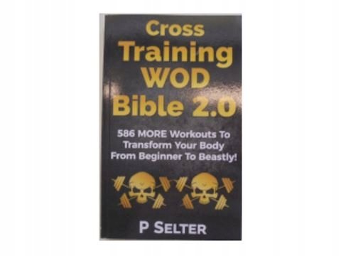 Cross Training Wod Bible 2.0: 586 More Workouts to Transform Your Body from Beginner to Beastly ...