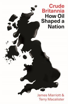 Crude Britannia: How Oil Shaped a Nation - Marriott James, Terry Macalister