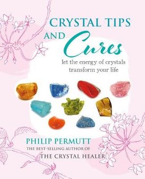 Crystal Tips and Cures: Let the Energy of Crystals Transform Your Life - Permutt Philip
