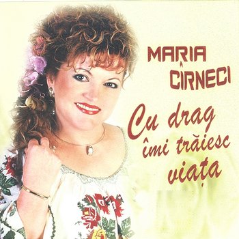 Cu drag îmi trăiesc viața - Maria Cîrneci