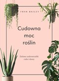 Cudowna moc roślin. Zielone uzdrowicielki ciała i duszy&nbsp;-&nbsp;Bailey Fran