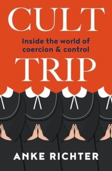 Cult Trip: Inside the World of Coercion and Control - Richter Anke