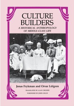 Culture Builders: A Historical Anthropology of Middle-Class Life - Frykman Jonas, Lofgren Orvar