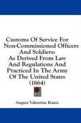 Customs of Service for Non-Commissioned Officers and Soldiers: As Derived from Law and Regulations and Practiced in the Army of the United States (186 - Kautz August Valentine, Kautz August V.