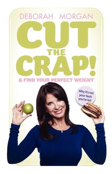Cut the Crap and Find Your Perfect Weight - Why It's Not Your Fault You're Fat! - Morgan Deborah