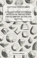 Cutting Gemstones - A Collection of Historical Articles on the Methods and Equipment of the Gem Cutter - Various