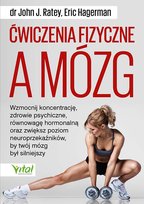 Ćwiczenia fizyczne a mózg. Wzmocnij koncentrację, zdrowie psychiczne i równowagę hormonalną oraz zwiększ poziom neuroprzekaźników w mózgu Ratey John J., Hagerman Eric