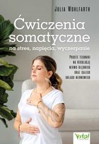 Ćwiczenia somatyczne na stres, napięcia, wyczerpanie. Proste techniki na regulację nerwu błędnego oraz całego układu nerwowego Wohlfarth Julia