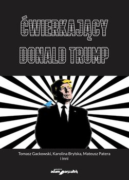 Ćwierkający Donald Trump. Czym jest Twitter dla użytkowników,dziennikarzy i prezydenta USA? Od analizy dyskursu po badania okulograficzne - Opracowanie zbiorowe
