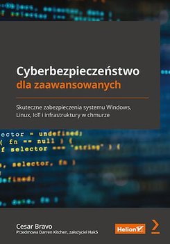 Cyberbezpieczeństwo dla zaawansowanych. Skuteczne zabezpieczenia systemu Windows, Linux, IoT i infrastruktury w chmurze - Cesar Bravo