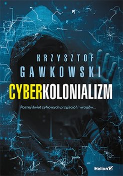 Cyberkolonializm. Poznaj świat cyfrowych przyjaciół i wrogów - Gawkowski Krzysztof