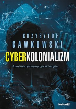 Cyberkolonializm. Poznaj świat cyfrowych przyjaciół i wrogów - Gawkowski Krzysztof