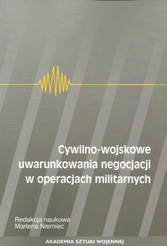 Cywilno-wojskowe uwarunkowania negocjacji w operacjach militarnych - Opracowanie zbiorowe