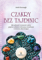 Czakry bez tajemnic. Jak uzdrowić i wzmocnić czakry poprzez codzienne afirmacje, wizualizacje i ćwiczenia aktywizujące Ambi Kavanagh