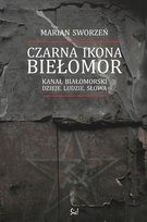 Czarna ikona Biełomor. Kanał Białomorski. Dzieje. Ludzie. Słowa Sworzeń Marian