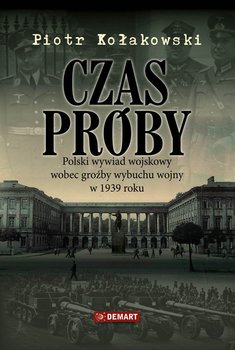 Czas próby. Polski wywiad wojskowy wobec groźby wybuchu wojny w 1939 r. - Kołakowski Piotr