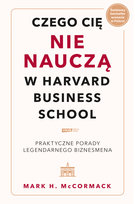 Czego cię nie nauczą w Harvard Business School. Praktyczne porady legendarnego biznesmena