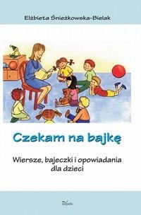 Czekam na bajkę. Wiersze, bajeczki i opowiadania dla dzieci - Śnieżkowska-Bielak Elżbieta