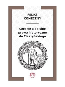 Czeskie a polskie prawa historyczne do Cieszyńskiego - Koneczny Feliks