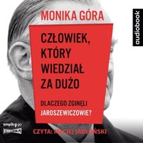 Człowiek, który wiedział za dużo. Dlaczego zginęli Jaroszewiczowie? Góra Monika