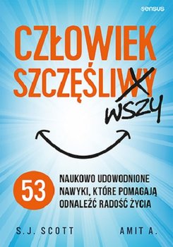 Człowiek szczęśliwszy. 53 naukowo udowodnione nawyki, które pomagają odnaleźć radość życia - Scott S.J., Amit A.