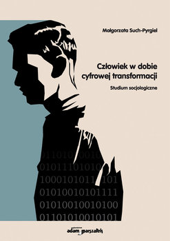 Człowiek w dobie cyfrowej transformacji. Studium socjologiczne - Such-Pyrgiel Małgorzata