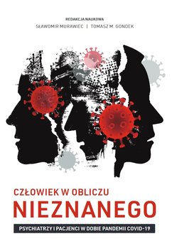 Człowiek w obliczu nieznanego. Psychiatrzy i pacjenci w dobie pandemii COVID-19 - Murawiec Sławomir, Gondek Tomasz M.