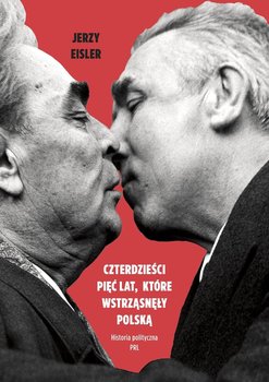 Czterdzieści pięć lat, które wstrząsnęły Polską. Historia polityczna PRL - Eisler Jerzy